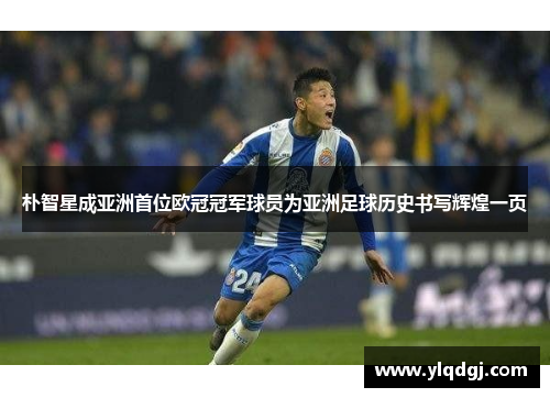 朴智星成亚洲首位欧冠冠军球员为亚洲足球历史书写辉煌一页