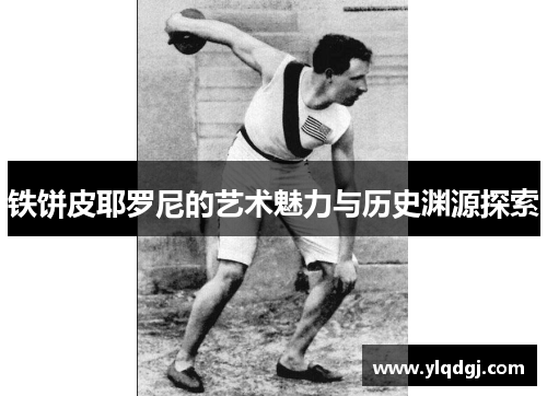 铁饼皮耶罗尼的艺术魅力与历史渊源探索