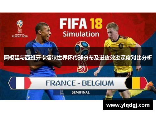 阿根廷与西班牙卡塔尔世界杯传球分布及进攻效率深度对比分析