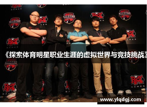 《探索体育明星职业生涯的虚拟世界与竞技挑战》