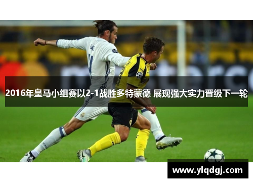 2016年皇马小组赛以2-1战胜多特蒙德 展现强大实力晋级下一轮
