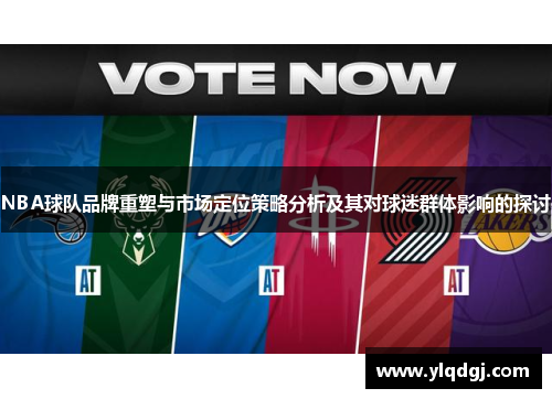 NBA球队品牌重塑与市场定位策略分析及其对球迷群体影响的探讨