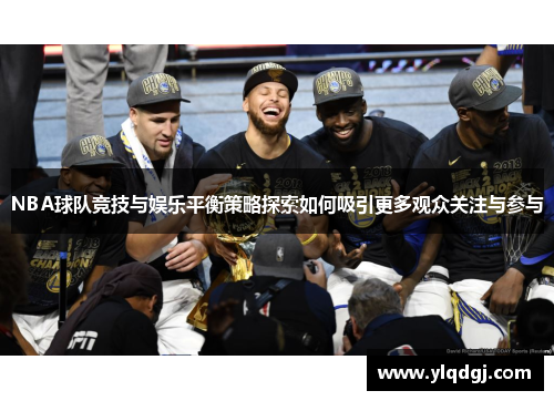 NBA球队竞技与娱乐平衡策略探索如何吸引更多观众关注与参与