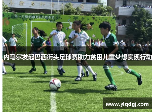 内马尔发起巴西街头足球赛助力贫困儿童梦想实现行动
