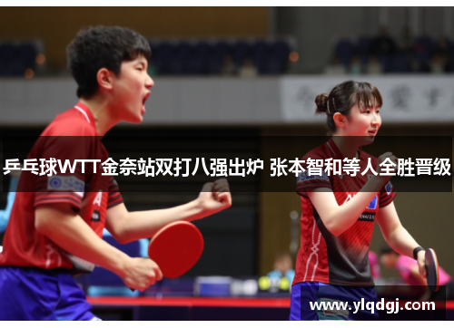乒乓球WTT金奈站双打八强出炉 张本智和等人全胜晋级