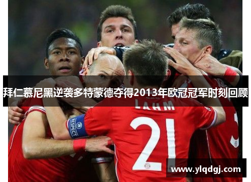拜仁慕尼黑逆袭多特蒙德夺得2013年欧冠冠军时刻回顾