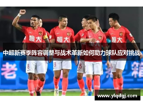 中超新赛季阵容调整与战术革新如何助力球队应对挑战