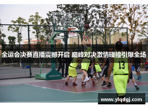 全运会决赛直播震撼开启 巅峰对决激情碰撞引爆全场