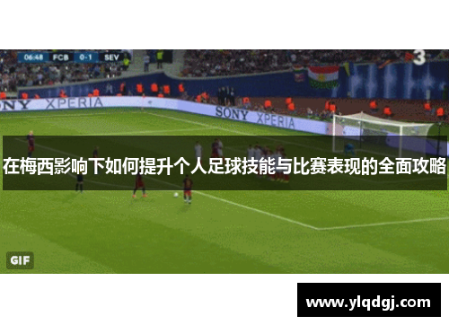 在梅西影响下如何提升个人足球技能与比赛表现的全面攻略