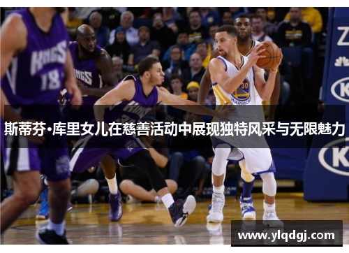 斯蒂芬·库里女儿在慈善活动中展现独特风采与无限魅力