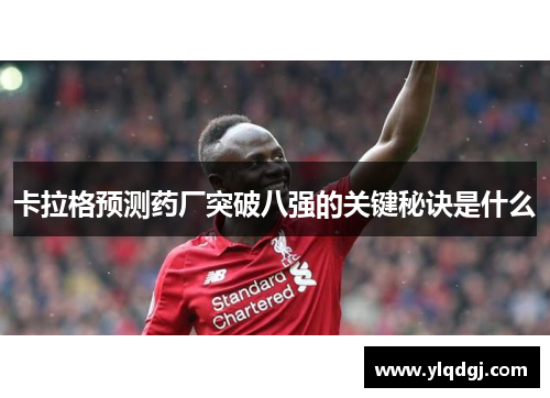 卡拉格预测药厂突破八强的关键秘诀是什么