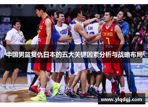 中国男篮复仇日本的五大关键因素分析与战略布局