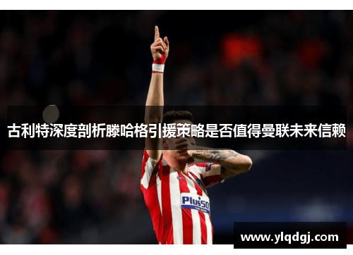 古利特深度剖析滕哈格引援策略是否值得曼联未来信赖