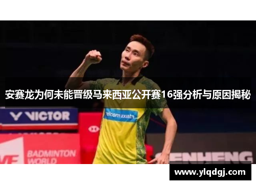 安赛龙为何未能晋级马来西亚公开赛16强分析与原因揭秘