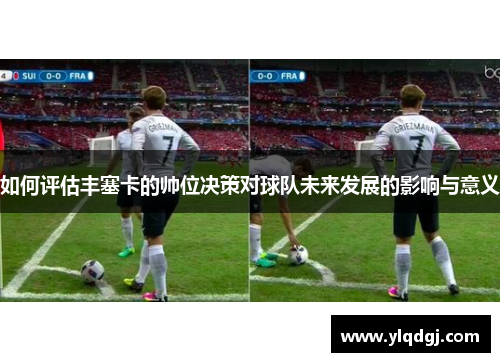 如何评估丰塞卡的帅位决策对球队未来发展的影响与意义