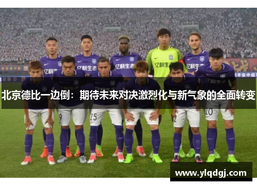 北京德比一边倒：期待未来对决激烈化与新气象的全面转变
