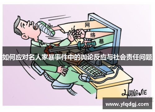 如何应对名人家暴事件中的舆论反应与社会责任问题
