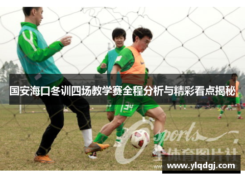 国安海口冬训四场教学赛全程分析与精彩看点揭秘