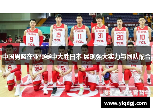 中国男篮在亚预赛中大胜日本 展现强大实力与团队配合