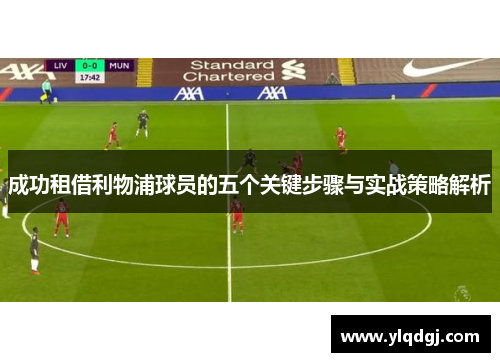 成功租借利物浦球员的五个关键步骤与实战策略解析