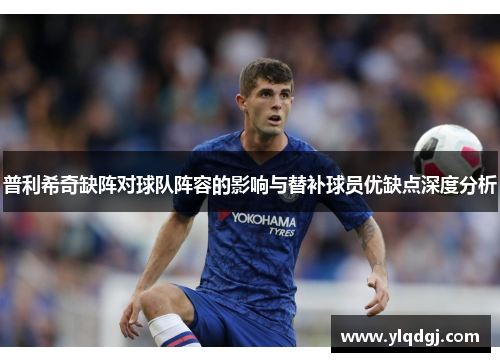 普利希奇缺阵对球队阵容的影响与替补球员优缺点深度分析