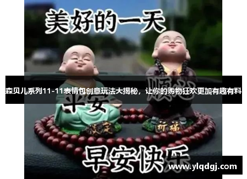 森贝儿系列11-11表情包创意玩法大揭秘，让你的购物狂欢更加有趣有料