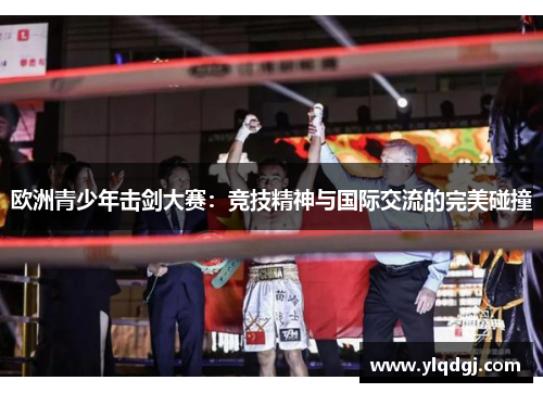 欧洲青少年击剑大赛：竞技精神与国际交流的完美碰撞