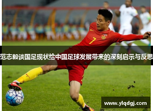 范志毅谈国足现状给中国足球发展带来的深刻启示与反思