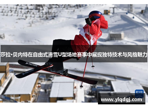 莎拉·贝内特在自由式滑雪U型场地赛事中展现独特技术与风格魅力
