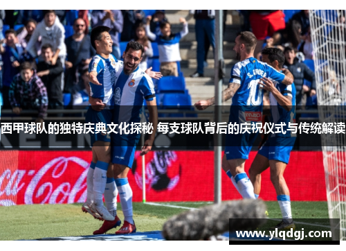 西甲球队的独特庆典文化探秘 每支球队背后的庆祝仪式与传统解读 西甲球队的独特庆典文化探秘 每支球队背后的庆祝仪式与传统解读