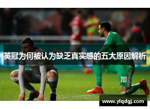 英冠为何被认为缺乏真实感的五大原因解析 英冠为何被认为缺乏真实感的五大原因解析