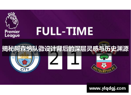 揭秘阿森纳队徽设计背后的深层灵感与历史渊源 揭秘阿森纳队徽设计背后的深层灵感与历史渊源